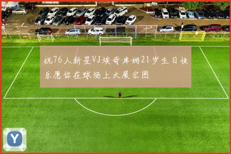 祝76人新星VJ埃奇库姆21岁生日快乐愿你在球场上大展宏图