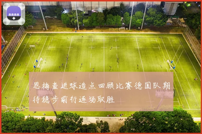 恩梅查进球造点回顾比赛德国队期待稳步前行逐场取胜