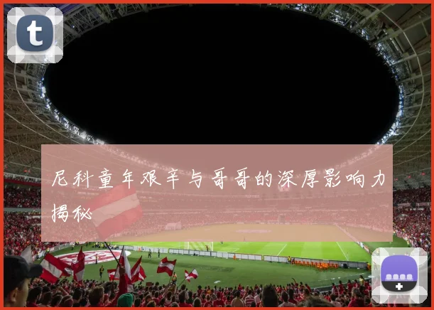 尼科童年艰辛与哥哥的深厚影响力揭秘