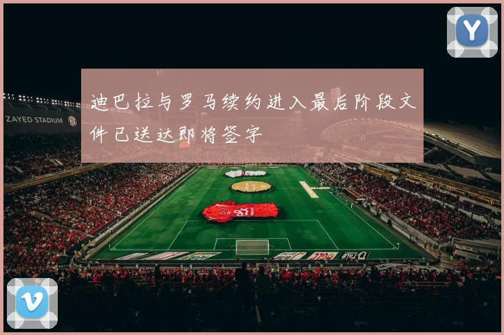 迪巴拉与罗马续约进入最后阶段文件已送达即将签字