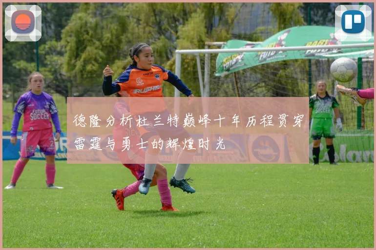 德隆分析杜兰特巅峰十年历程贯穿雷霆与勇士的辉煌时光