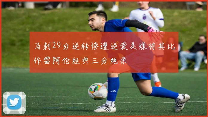 马刺29分逆转惨遭逆袭美媒将其比作雷阿伦经典三分绝杀