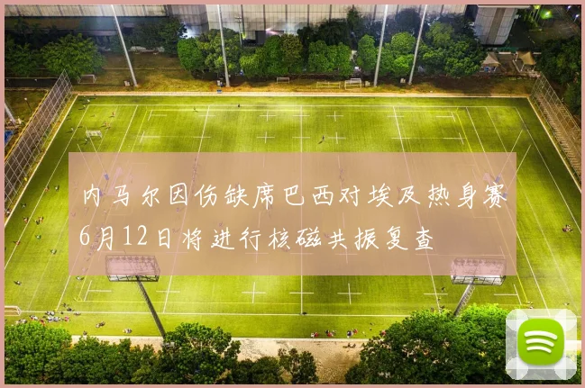 内马尔因伤缺席巴西对埃及热身赛6月12日将进行核磁共振复查